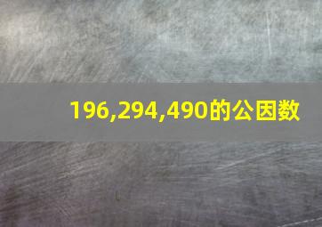 196,294,490的公因数