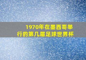 1970年在墨西哥举行的第几届足球世界杯