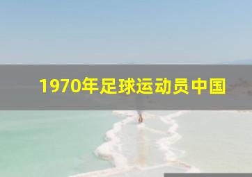 1970年足球运动员中国