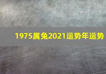 1975属兔2021运势年运势