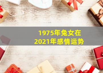 1975年兔女在2021年感情运势