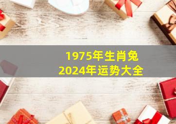 1975年生肖兔2024年运势大全