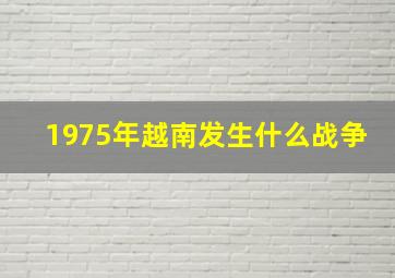 1975年越南发生什么战争