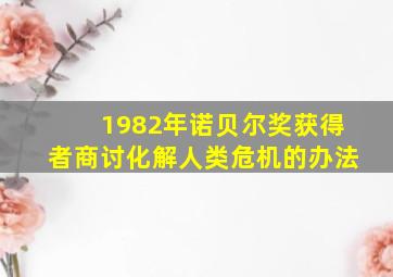 1982年诺贝尔奖获得者商讨化解人类危机的办法