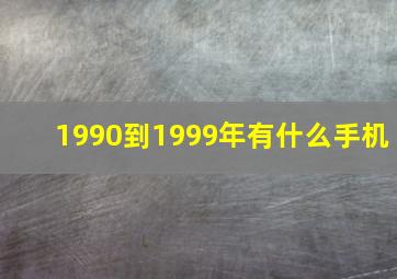 1990到1999年有什么手机