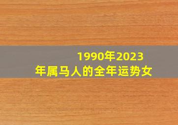 1990年2023年属马人的全年运势女