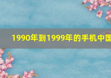 1990年到1999年的手机中国