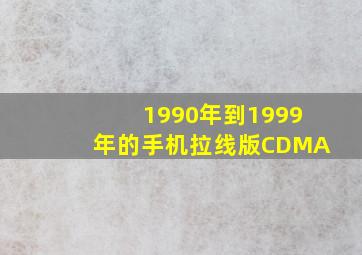 1990年到1999年的手机拉线版CDMA