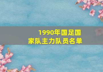 1990年国足国家队主力队员名单