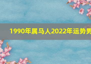 1990年属马人2022年运势男