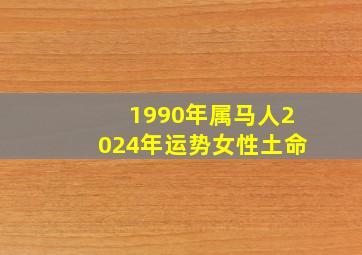 1990年属马人2024年运势女性土命