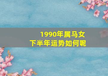 1990年属马女下半年运势如何呢