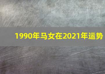 1990年马女在2021年运势