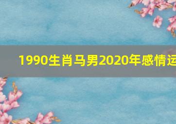 1990生肖马男2020年感情运