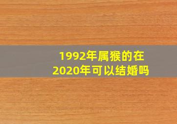 1992年属猴的在2020年可以结婚吗