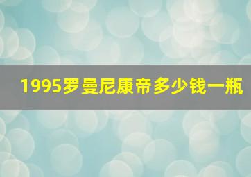 1995罗曼尼康帝多少钱一瓶