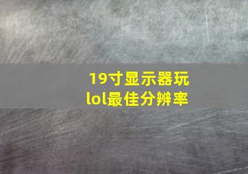 19寸显示器玩lol最佳分辨率