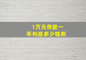 1万元存款一年利息多少钱啊