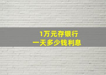 1万元存银行一天多少钱利息