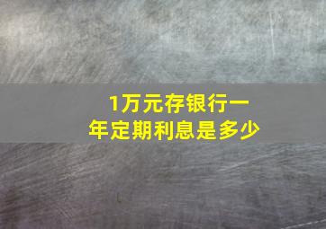 1万元存银行一年定期利息是多少