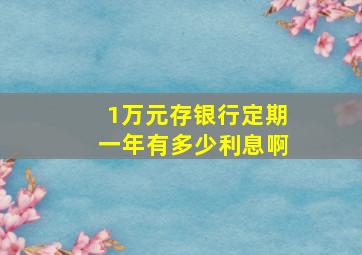 1万元存银行定期一年有多少利息啊