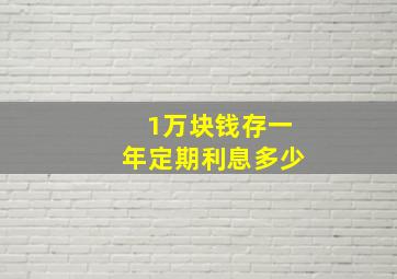 1万块钱存一年定期利息多少