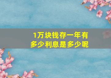 1万块钱存一年有多少利息是多少呢