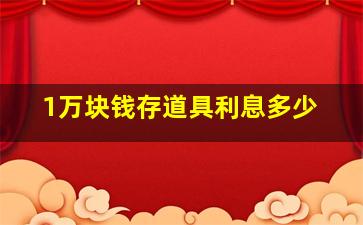 1万块钱存道具利息多少