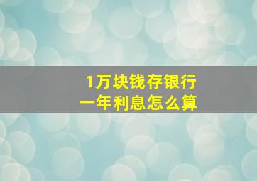 1万块钱存银行一年利息怎么算