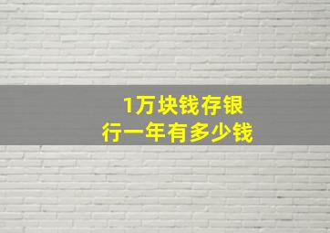 1万块钱存银行一年有多少钱