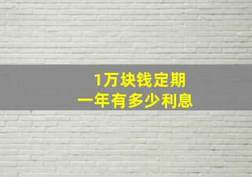 1万块钱定期一年有多少利息