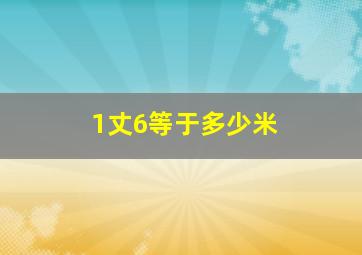 1丈6等于多少米