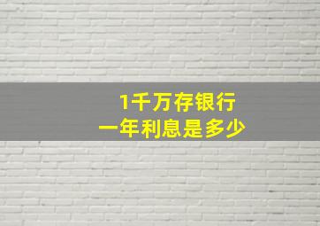 1千万存银行一年利息是多少