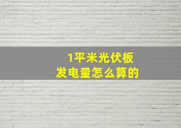 1平米光伏板发电量怎么算的