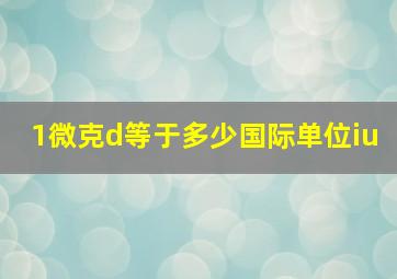 1微克d等于多少国际单位iu