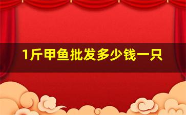 1斤甲鱼批发多少钱一只