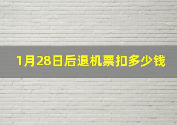 1月28日后退机票扣多少钱