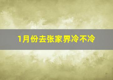 1月份去张家界冷不冷