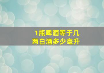 1瓶啤酒等于几两白酒多少毫升