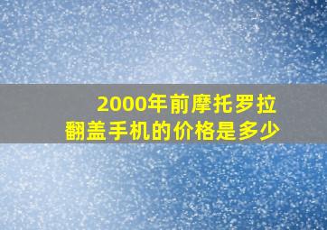 2000年前摩托罗拉翻盖手机的价格是多少