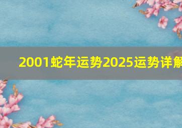 2001蛇年运势2025运势详解