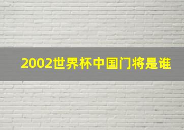 2002世界杯中国门将是谁