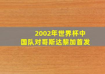 2002年世界杯中国队对哥斯达黎加首发