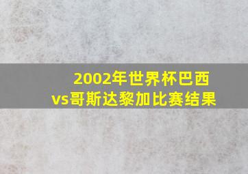 2002年世界杯巴西vs哥斯达黎加比赛结果