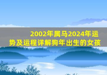 2002年属马2024年运势及运程详解狗年出生的女孩