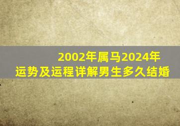 2002年属马2024年运势及运程详解男生多久结婚