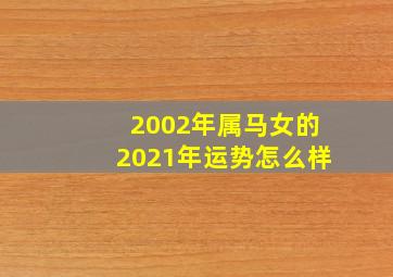 2002年属马女的2021年运势怎么样