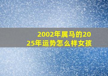 2002年属马的2025年运势怎么样女孩