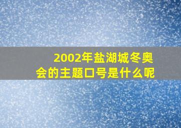 2002年盐湖城冬奥会的主题口号是什么呢