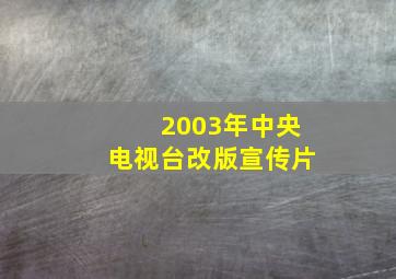 2003年中央电视台改版宣传片